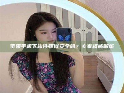 安达苹果手机下软件赚钱安全吗？专家权威解析