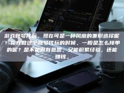 安达游戏账号代玩，现在可是一种风靡的兼职选择呢！你在做这个账号代玩的时候，一般是怎么接单的呢？是不是很有意思，又能积累经验，还能赚钱。