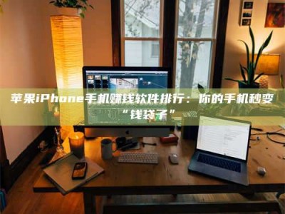 安达苹果iPhone手机赚钱软件排行：你的手机秒变“钱袋子”