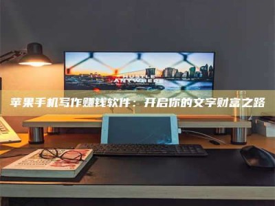 安达苹果手机写作赚钱软件：开启你的文字财富之路