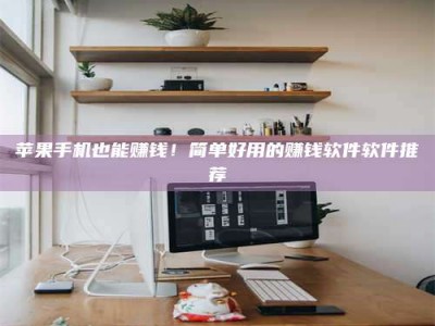 安达苹果手机也能赚钱！简单好用的赚钱软件软件推荐