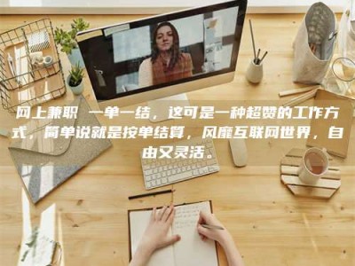 安达网上兼职 一单一结，这可是一种超赞的工作方式，简单说就是按单结算，风靡互联网世界，自由又灵活。