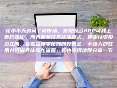 安达花小半天时间了解市场，发现很多APP可线上兼职赚钱，而且是单任务结清模式，还支持零投资注册，看似是赚零花钱的好机会，不少人都在后台咨询具体操作流程，我也觉得值得分享一下~