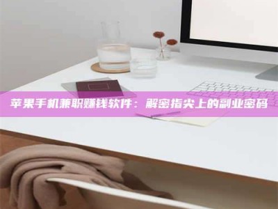 安达苹果手机兼职赚钱软件：解密指尖上的副业密码