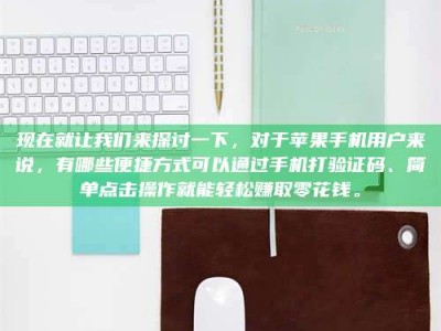 安达现在就让我们来探讨一下，对于苹果手机用户来说，有哪些便捷方式可以通过手机打验证码、简单点击操作就能轻松赚取零花钱。