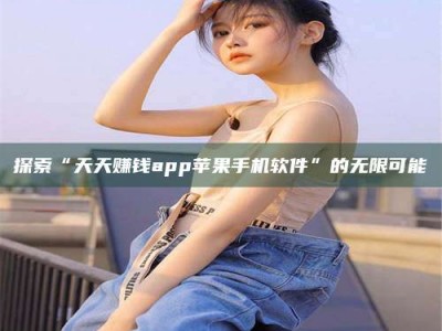 安达探索“天天赚钱app苹果手机软件”的无限可能