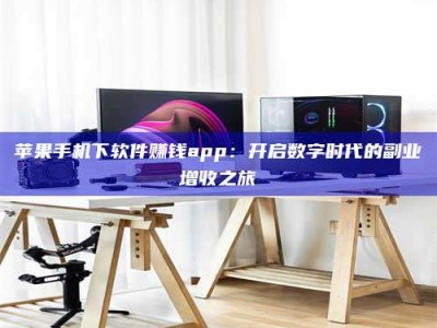 安达苹果手机下软件赚钱app：开启数字时代的副业增收之旅